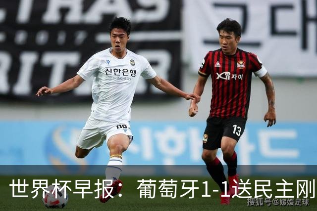 世界杯早报：葡萄牙1-1送民主刚果世界杯首分；英格兰4-2克罗地亚