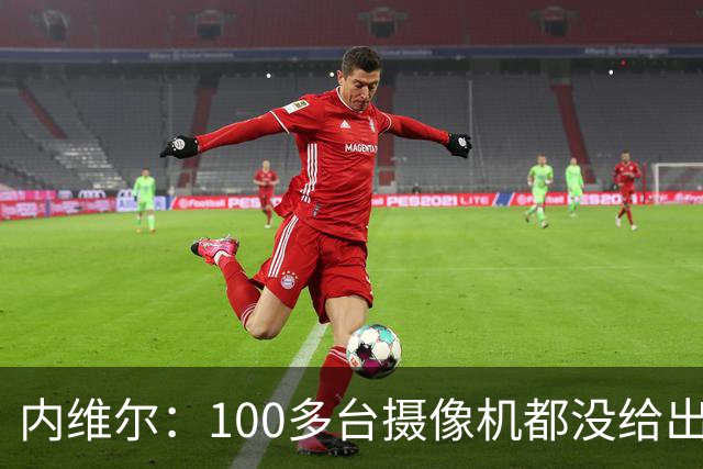 内维尔：100多台摄像机都没给出正确角度 有事发生