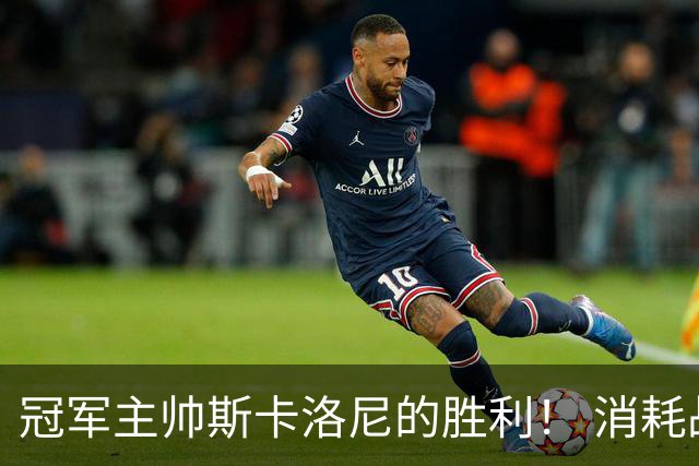 冠军主帅斯卡洛尼的胜利！ 消耗战+临场纠错+终极一掷