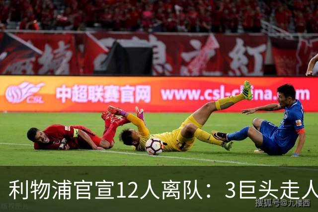 利物浦官宣12人离队：3巨头走人，罗伯逊去热刺，萨拉赫去向成谜
