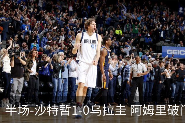 半场-沙特暂1-0乌拉圭 阿姆里破门比尼亚斯失良机穆斯莱拉神扑