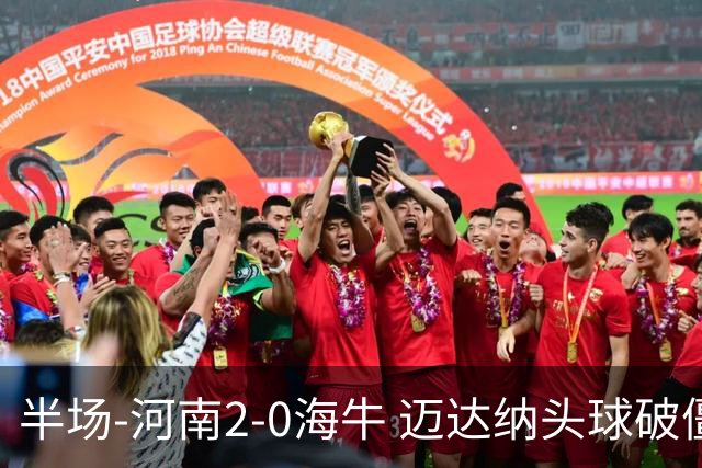 半场-河南2-0海牛 迈达纳头球破僵纳萨里奥世界波建功