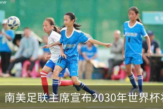 南美足联主席宣布2030年世界杯将扩军至64队！中国男足晋级希望大增