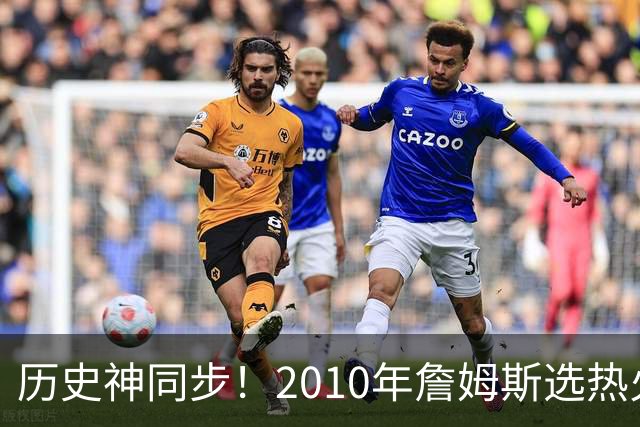 历史神同步！2010年詹姆斯选热火西班牙首夺世界杯，今年又碰上了