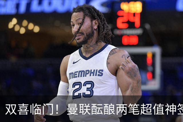 双喜临门！曼联酝酿两笔超值神签，4000 万捡漏英超顶级射手