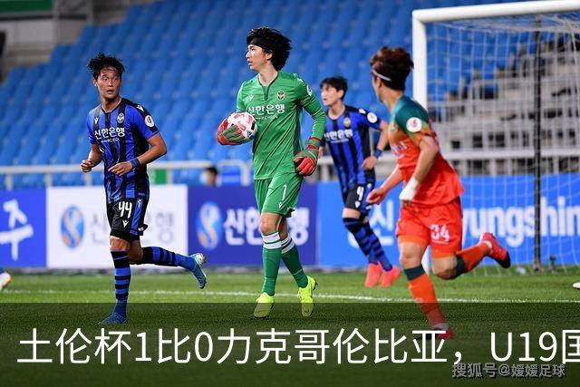 土伦杯1比0力克哥伦比亚，U19国足带球入场+门将开挂，你就说赢没赢吗