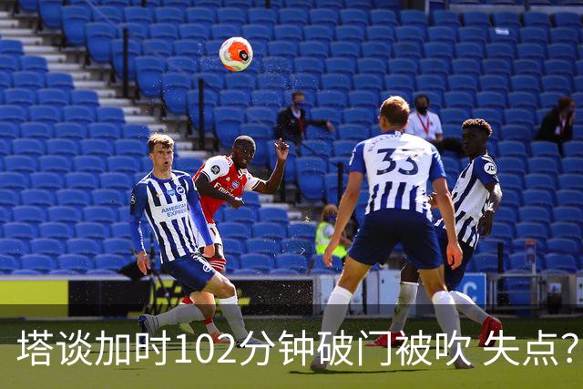 塔谈加时102分钟破门被吹 失点？困难时刻还会承担责任