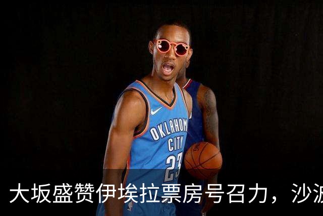 大坂盛赞伊埃拉票房号召力，沙波称除了辛卡其他人他都有机会战胜