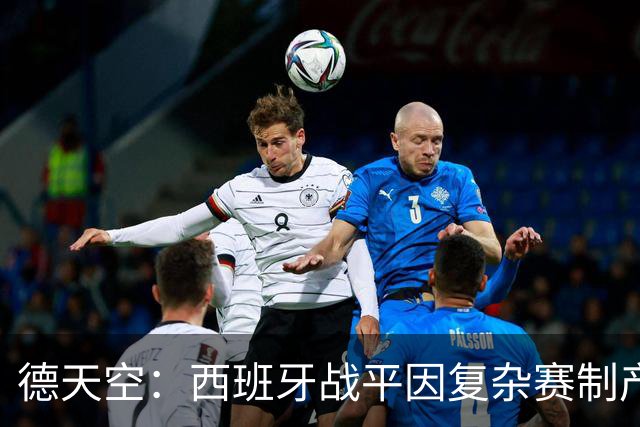 德天空：西班牙战平因复杂赛制产生连锁反应，德国下轮赢球即出线