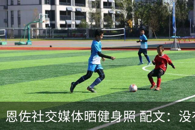 恩佐社交媒体晒健身照 配文：没有休假OK