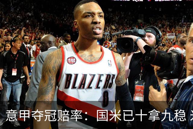 意甲夺冠赔率：国米已十拿九稳 米兰不及那不勒