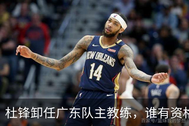 杜锋卸任广东队主教练，谁有资格来接任他？