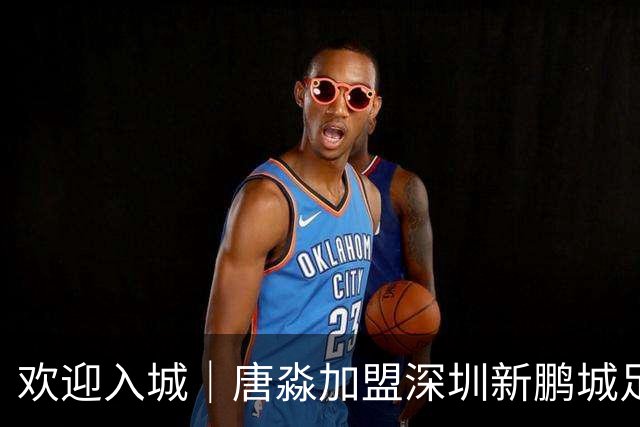 欢迎入城｜唐淼加盟深圳新鹏城足球俱乐部