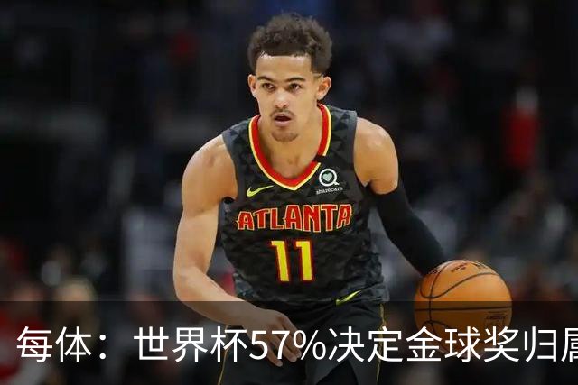 每体：世界杯57%决定金球奖归属，今年最终得主很难预测