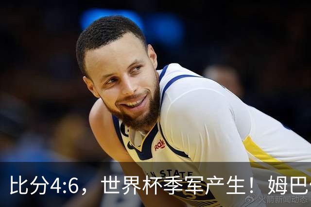 比分4:6，世界杯季军产生！姆巴佩登顶！
