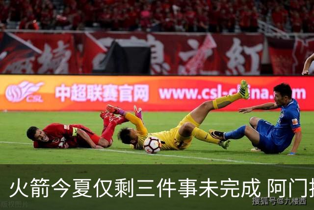 火箭今夏仅剩三件事未完成 阿门提前续约前景成谜？