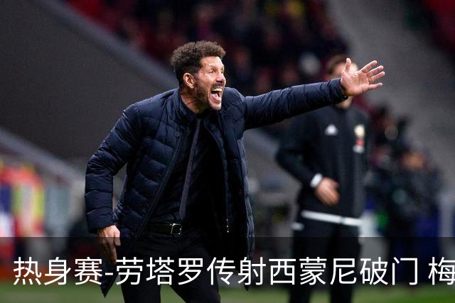 热身赛-劳塔罗传射西蒙尼破门 梅西未登场阿根廷2-0胜