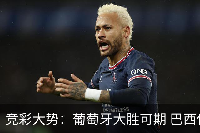 竞彩大势：葡萄牙大胜可期 巴西信心不足