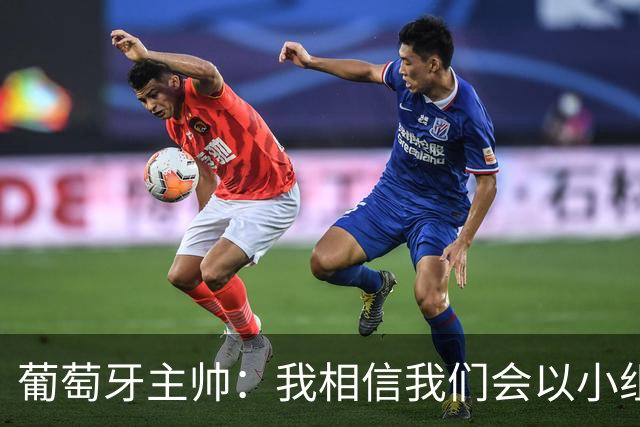 葡萄牙主帅：我相信我们会以小组第一出线，然后一步步往前走