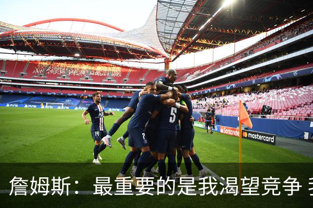 詹姆斯：最重要的是我渴望竞争 我想加入一支与我理念契合的球队
