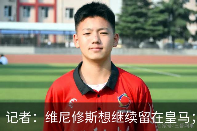 记者：维尼修斯想继续留在皇马；皇马不准备提高续约报价