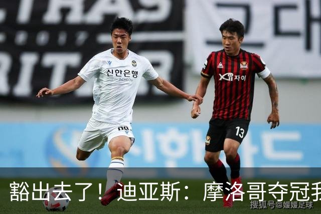 豁出去了！迪亚斯：摩洛哥夺冠我就现场高歌足球小将，难听就难听