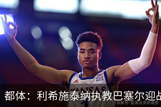 都体：利希施泰纳执教巴塞尔迎战尤文，注定充满回忆与情绪