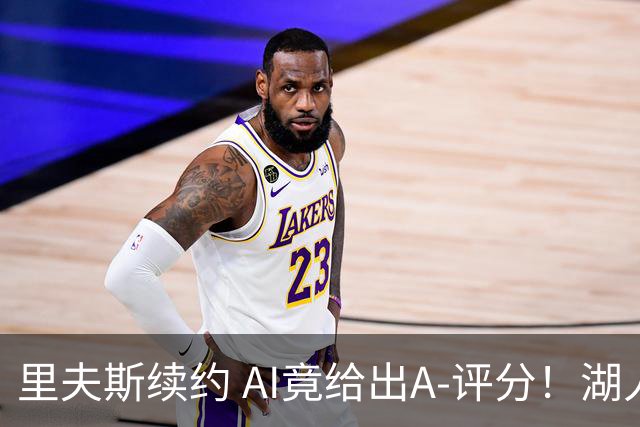 里夫斯续约 AI竟给出A-评分！湖人摊牌了🂿：东里就是未来☀️