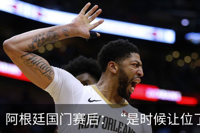 阿根廷国门赛后：“是时候让位了”，我很抱歉