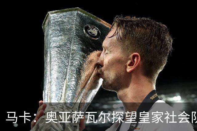 马卡：奥亚萨瓦尔探望皇家社会队友，得到雷鸣般掌声与热烈欢呼