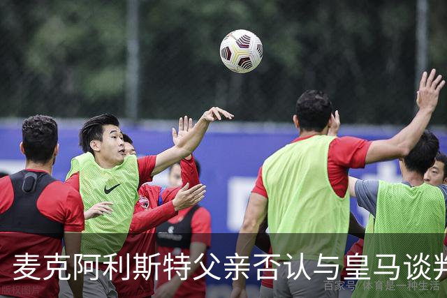 麦克阿利斯特父亲否认与皇马谈判：未与任何官员接触