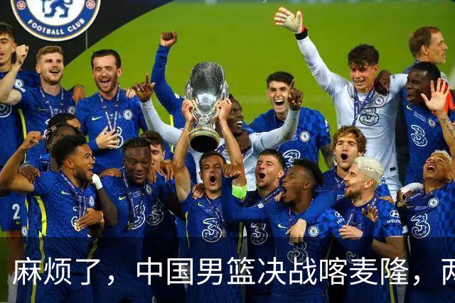 麻烦了，中国男篮决战喀麦隆，两大王牌突然离队，必须新招这三人