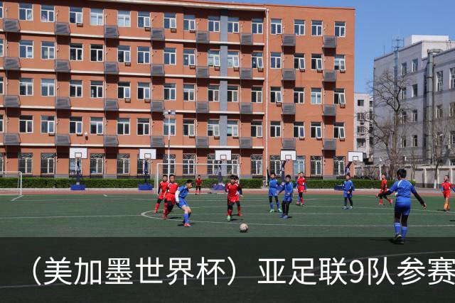 （美加墨世界杯）亚足联9队参赛创新高 扩军或带来新机遇