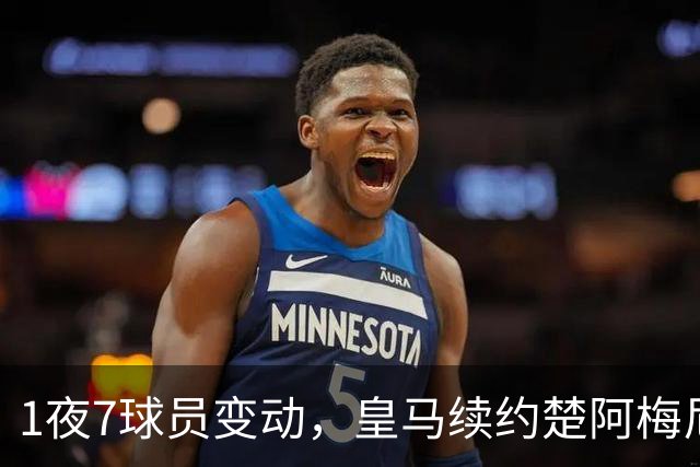 1夜7球员变动，皇马续约楚阿梅尼，曼联引进桑托斯，吉马良斯施压纽卡