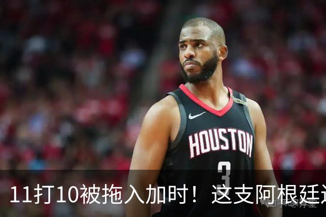 11打10被拖入加时！这支阿根廷还不是“完美豪门”