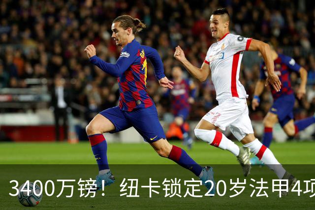 3400万镑！纽卡锁定20岁法甲4项前五中场，周四体检