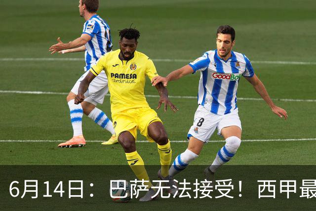 6月14日：巴萨无法接受！西甲最佳门将竟成世界杯看客