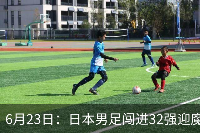 6月23日：日本男足闯进32强迎魔鬼对手，晋级16强有多难？